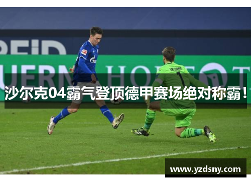 沙尔克04霸气登顶德甲赛场绝对称霸！