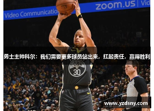 勇士主帅科尔：我们需要更多球员站出来，扛起责任，赢得胜利