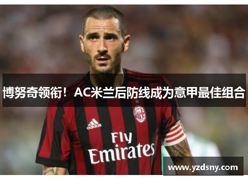 博努奇领衔！AC米兰后防线成为意甲最佳组合
