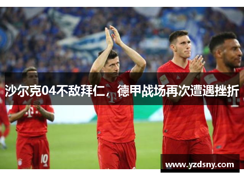 沙尔克04不敌拜仁，德甲战场再次遭遇挫折