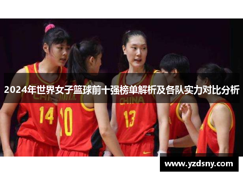 2024年世界女子篮球前十强榜单解析及各队实力对比分析