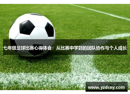七年级足球比赛心得体会：从比赛中学到的团队协作与个人成长