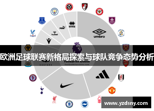欧洲足球联赛新格局探索与球队竞争态势分析
