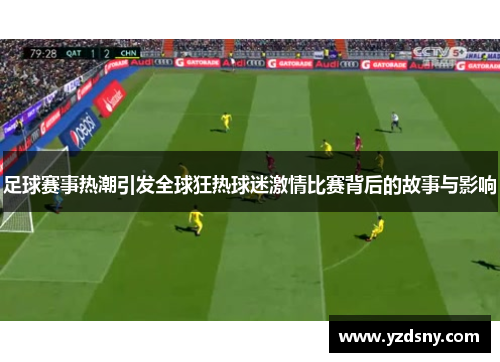 足球赛事热潮引发全球狂热球迷激情比赛背后的故事与影响