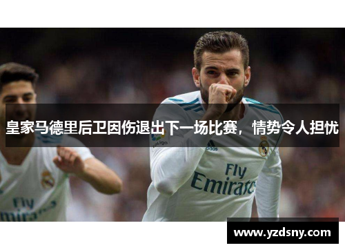 皇家马德里后卫因伤退出下一场比赛，情势令人担忧