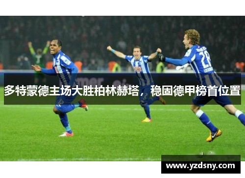 多特蒙德主场大胜柏林赫塔，稳固德甲榜首位置
