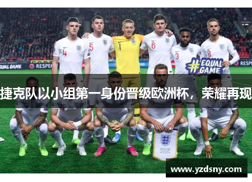 捷克队以小组第一身份晋级欧洲杯，荣耀再现