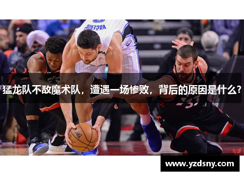 猛龙队不敌魔术队，遭遇一场惨败，背后的原因是什么？