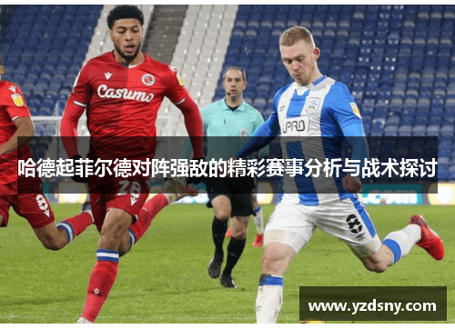 哈德起菲尔德对阵强敌的精彩赛事分析与战术探讨