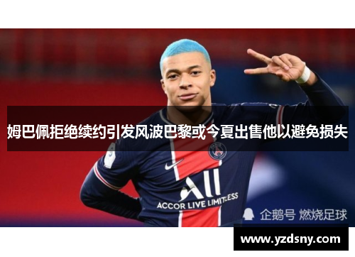 姆巴佩拒绝续约引发风波巴黎或今夏出售他以避免损失