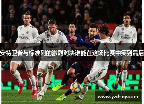 安特卫普与标准列的激烈对决谁能在这场比赛中笑到最后