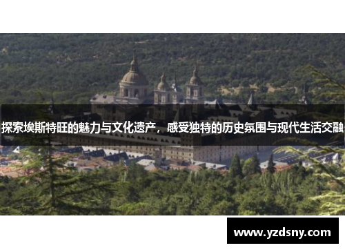 探索埃斯特旺的魅力与文化遗产，感受独特的历史氛围与现代生活交融