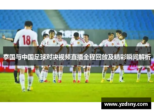 泰国与中国足球对决视频直播全程回放及精彩瞬间解析