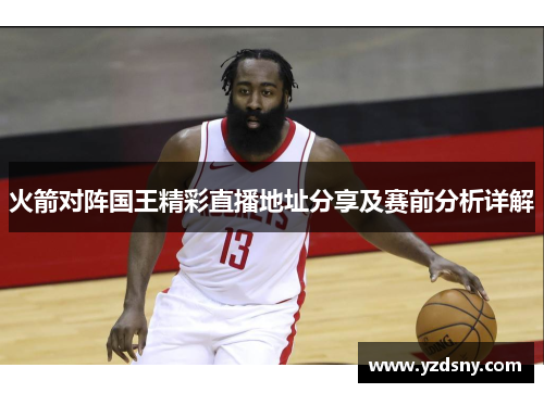 火箭对阵国王精彩直播地址分享及赛前分析详解