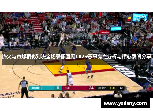 热火与黄蜂精彩对决全场录像回顾1029赛事亮点分析与精彩瞬间分享