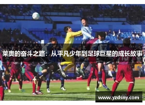 莱奥的奋斗之路：从平凡少年到足球巨星的成长故事