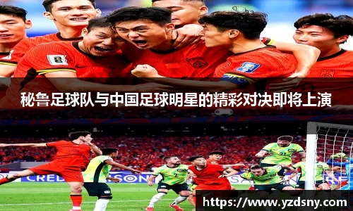 秘鲁足球队与中国足球明星的精彩对决即将上演