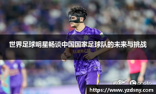 世界足球明星畅谈中国国家足球队的未来与挑战